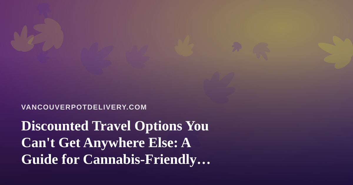 Discounted Travel Options You Can’t Get Anywhere Else: A Guide for Cannabis-Friendly Explorers
