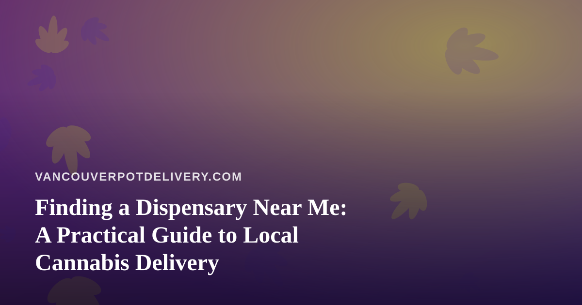 Finding a Dispensary Near Me: A Practical Guide to Local Cannabis Delivery