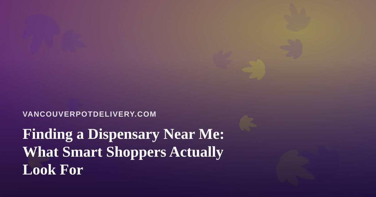 Finding a Dispensary Near Me: What Smart Shoppers Actually Look For