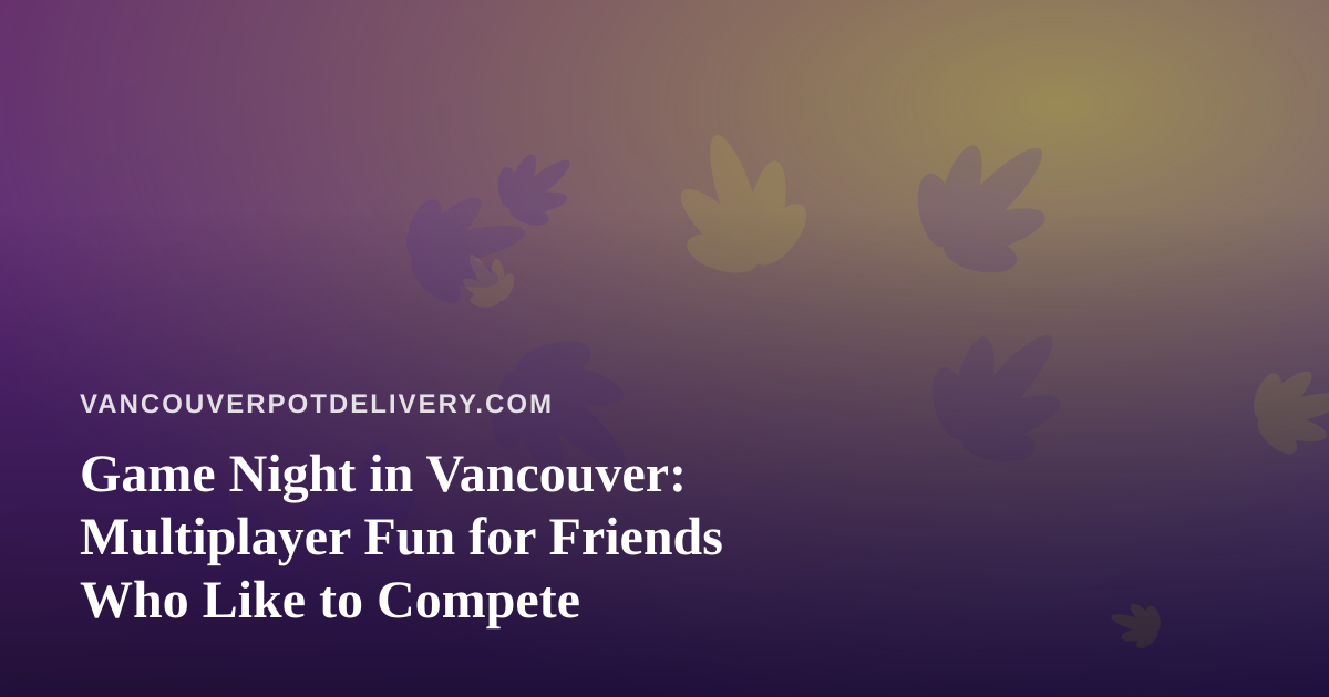Game Night in Vancouver: Multiplayer Fun for Friends Who Like to Compete