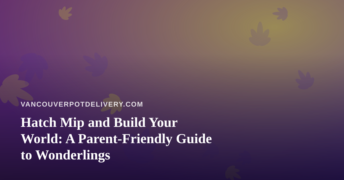 Hatch Mip and Build Your World: A Parent-Friendly Guide to Wonderlings