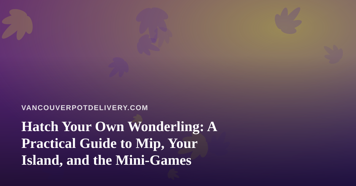Hatch Your Own Wonderling: A Practical Guide to Mip, Your Island, and the Mini-Games