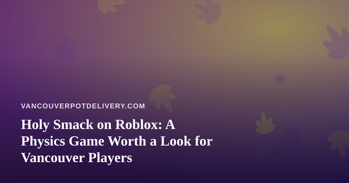 Holy Smack on Roblox: A Physics Game Worth a Look for Vancouver Players