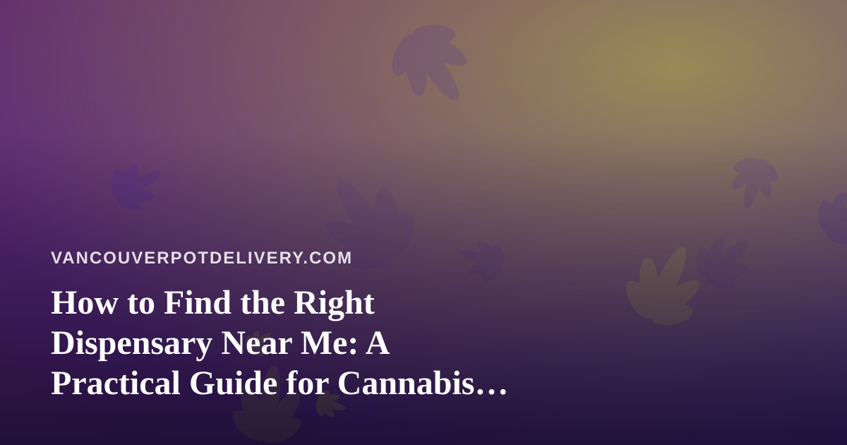 How to Find the Right Dispensary Near Me: A Practical Guide for Cannabis Shoppers