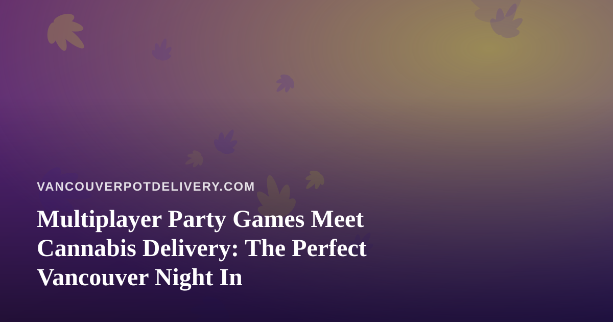 Multiplayer Party Games Meet Cannabis Delivery: The Perfect Vancouver Night In