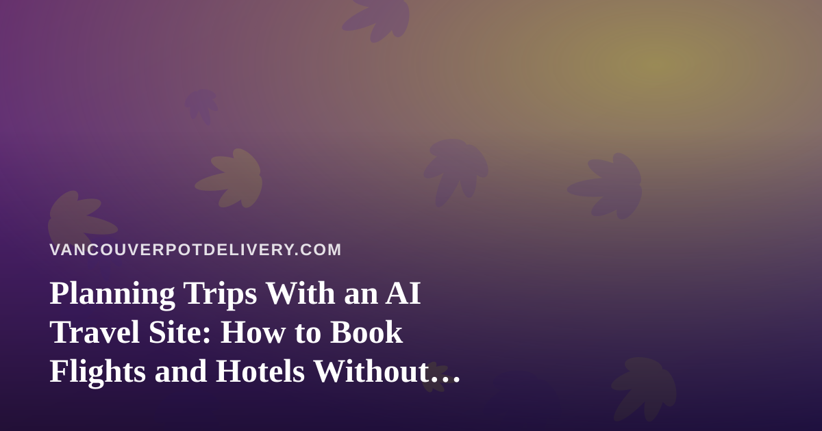 Planning Trips With an AI Travel Site: How to Book Flights and Hotels Without Cannabis Surprises
