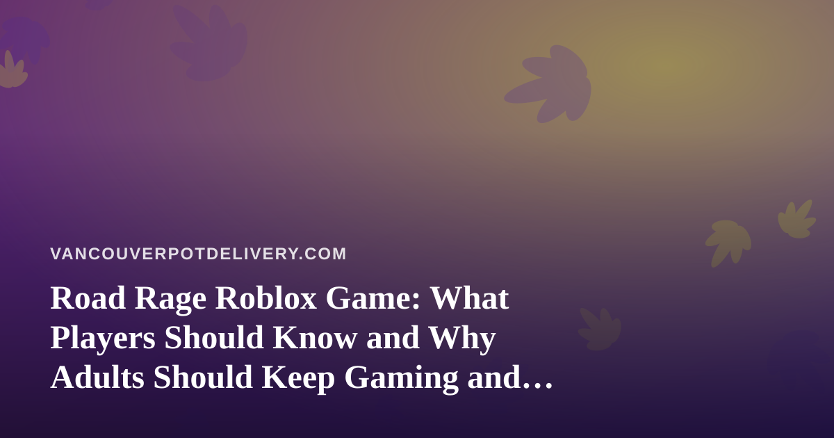 Road Rage Roblox Game: What Players Should Know and Why Adults Should Keep Gaming and Cannabis Separate