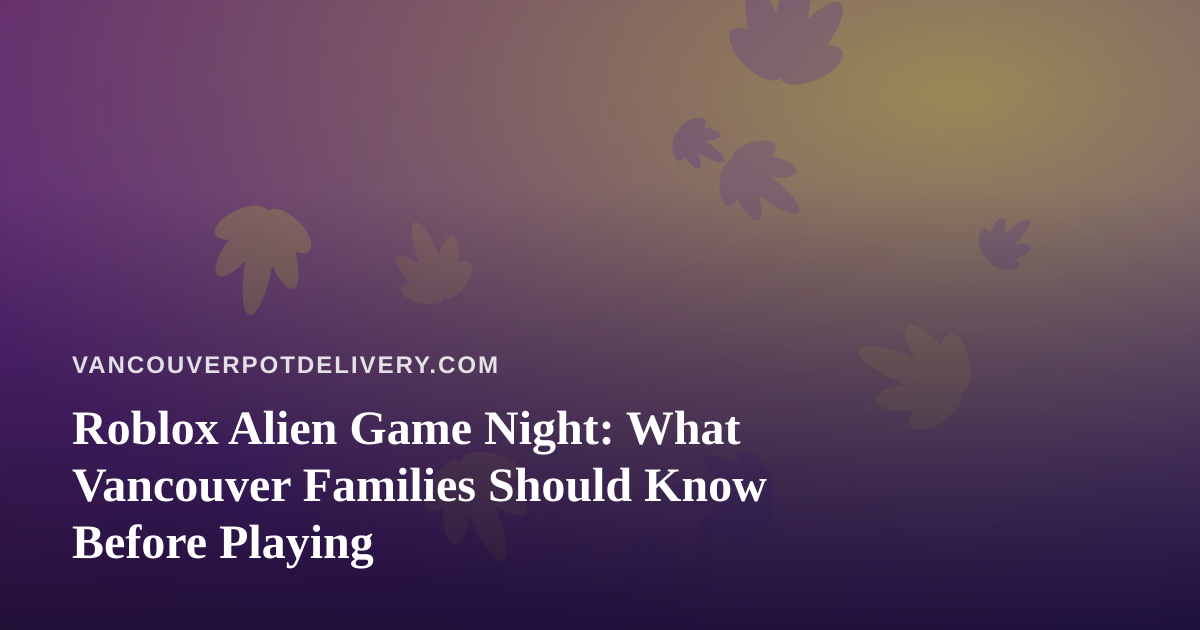 Roblox Alien Game Night: What Vancouver Families Should Know Before Playing