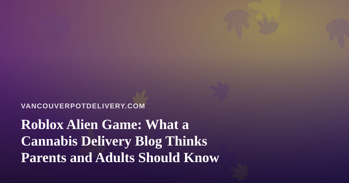 Roblox Alien Game: What a Cannabis Delivery Blog Thinks Parents and Adults Should Know