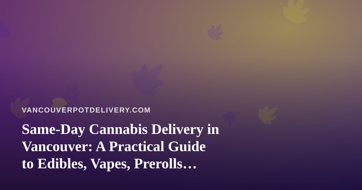 Same-Day Cannabis Delivery in Vancouver: A Practical Guide to Edibles, Vapes, Prerolls, Flower, and Concentrates
