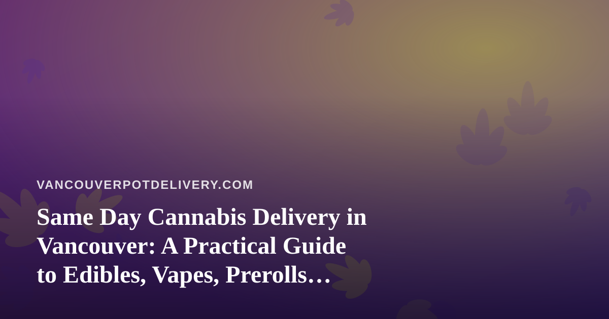 Same Day Cannabis Delivery in Vancouver: A Practical Guide to Edibles, Vapes, Prerolls, Flower and Concentrates