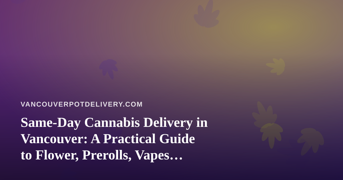 Same-Day Cannabis Delivery in Vancouver: A Practical Guide to Flower, Prerolls, Vapes, Concentrates and Edibles