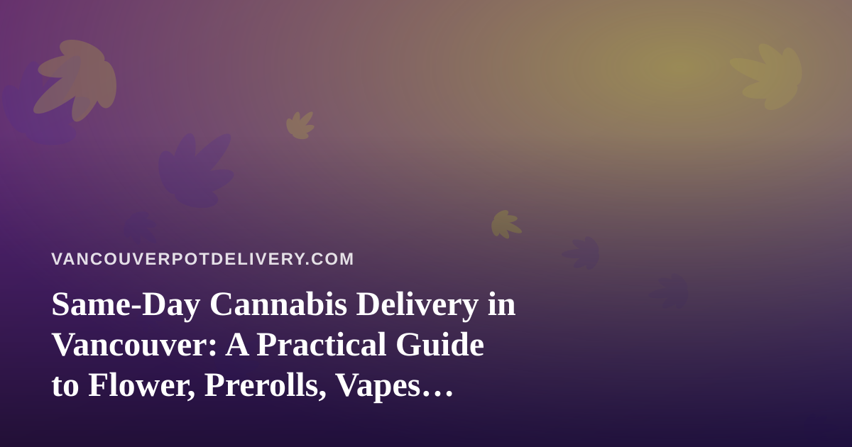 Same-Day Cannabis Delivery in Vancouver: A Practical Guide to Flower, Prerolls, Vapes, Edibles and Concentrates