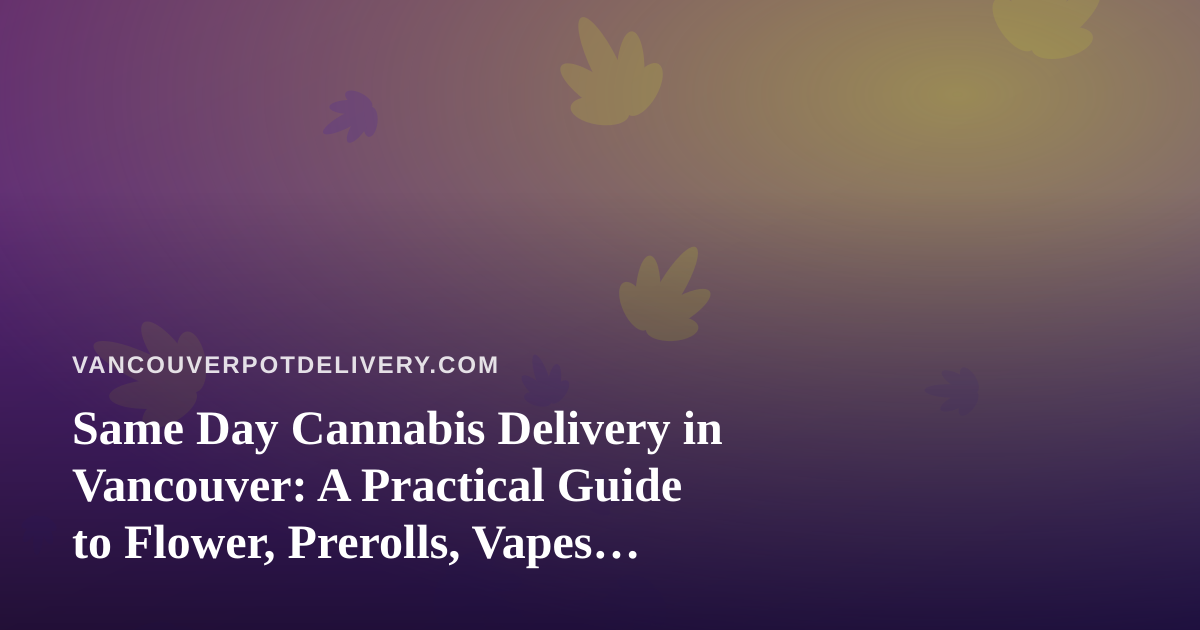 Same Day Cannabis Delivery in Vancouver: A Practical Guide to Flower, Prerolls, Vapes, Edibles and Concentrates