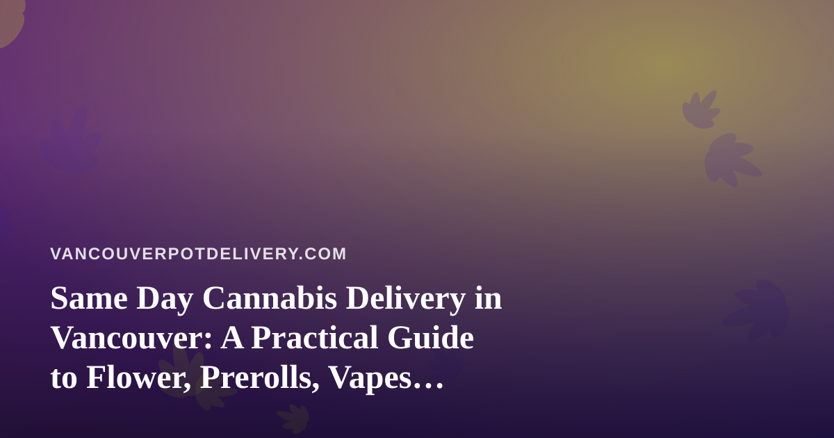 Same Day Cannabis Delivery in Vancouver: A Practical Guide to Flower, Prerolls, Vapes, Edibles and Concentrates
