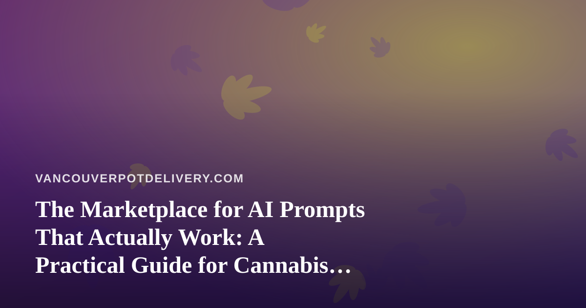 The Marketplace for AI Prompts That Actually Work: A Practical Guide for Cannabis Delivery Teams