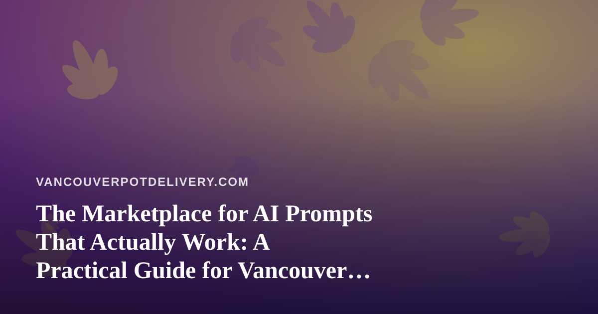 The Marketplace for AI Prompts That Actually Work: A Practical Guide for Vancouver Cannabis Delivery Teams