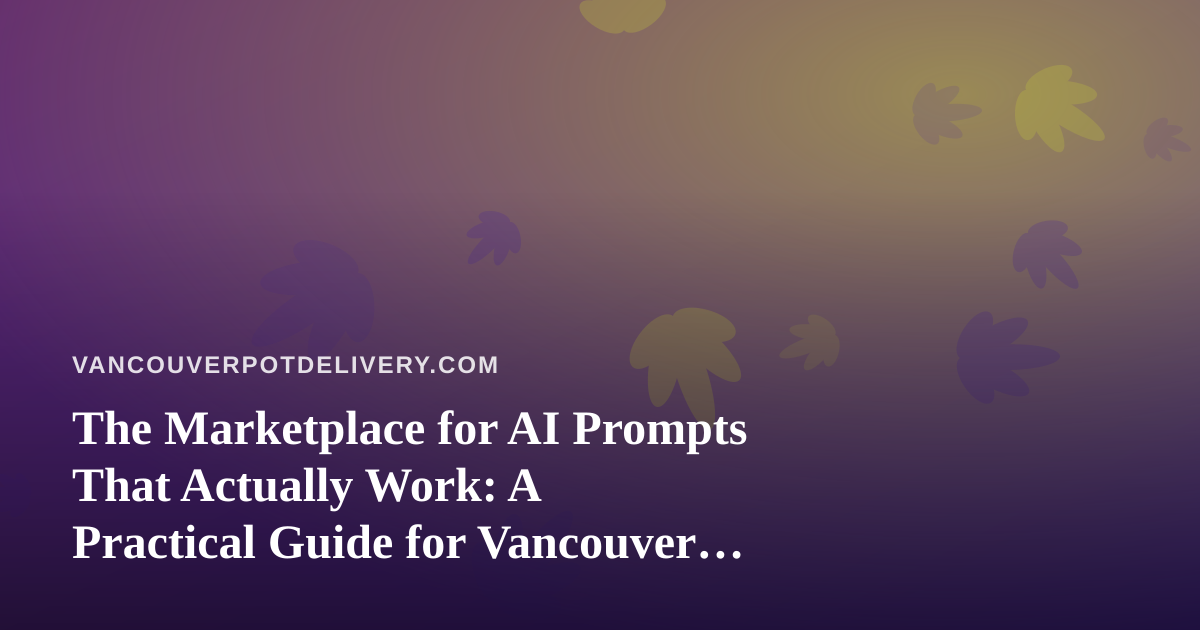 The Marketplace for AI Prompts That Actually Work: A Practical Guide for Vancouver Cannabis Delivery Shops