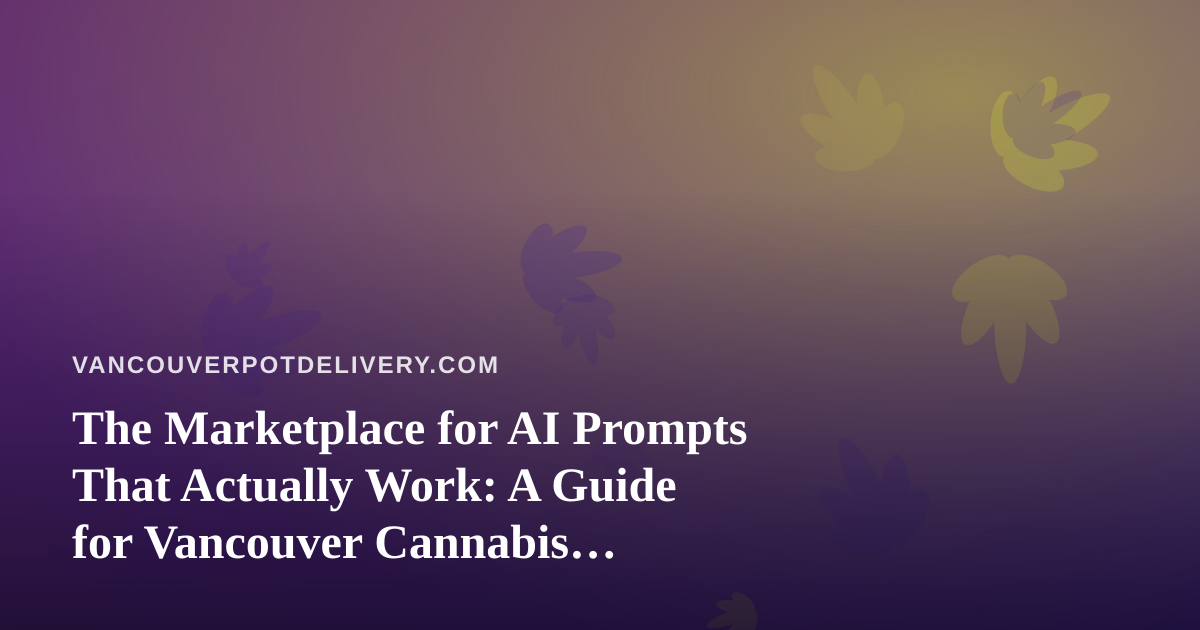 The Marketplace for AI Prompts That Actually Work: A Guide for Vancouver Cannabis Delivery Operators