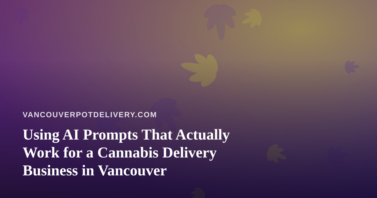 Using AI Prompts That Actually Work for a Cannabis Delivery Business in Vancouver