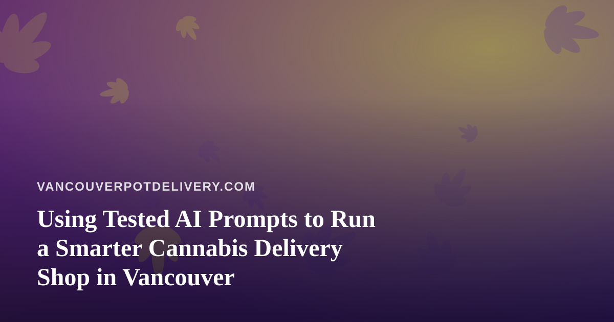 Using Tested AI Prompts to Run a Smarter Cannabis Delivery Shop in Vancouver